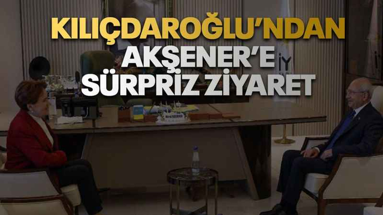 Kılıçdaroğlu’ndan Akşener’e sürpriz ziyaret